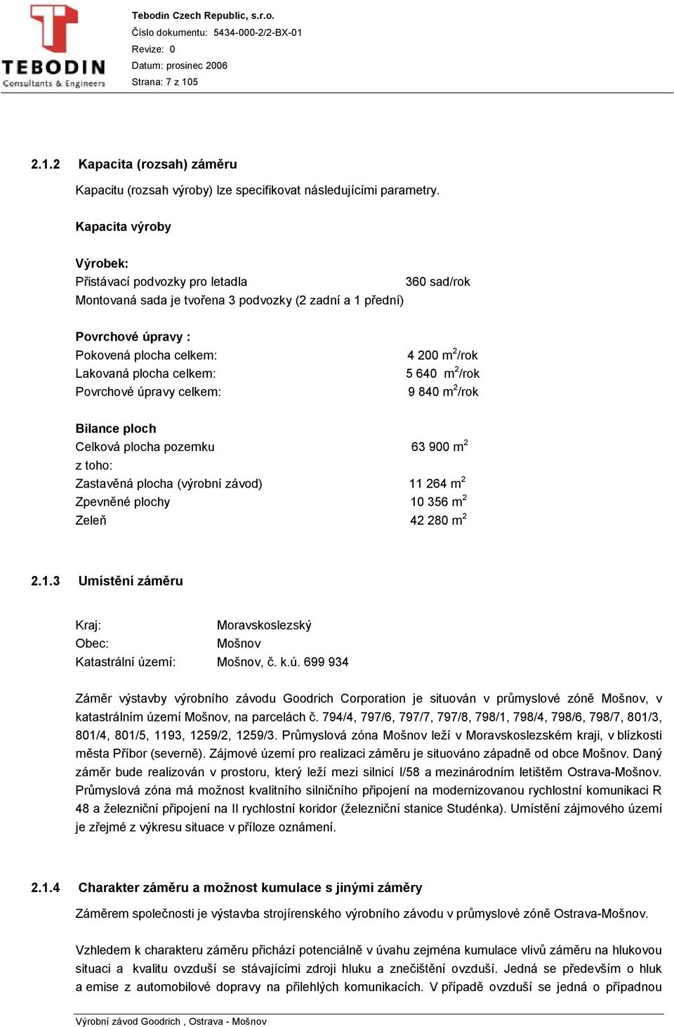 Povrchové úpravy celkem: 4 200 m 2 /rok 5 640 m 2 /rok 9 840 m 2 /rok Bilance ploch Celková plocha pozemku 63 900 m 2 z toho: Zastavěná plocha (výrobní závod) 11 264 m 2 Zpevněné plochy 10 356 m 2
