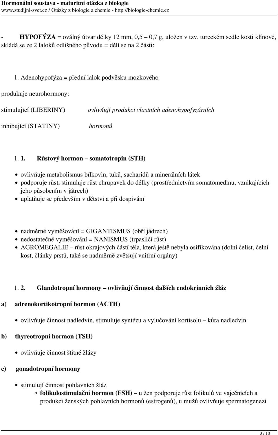 1. Růstový hormon somatotropin (STH) ovlivňuje metabolismus bílkovin, tuků, sacharidů a minerálních látek podporuje růst, stimuluje růst chrupavek do délky (prostřednictvím somatomedinu, vznikajících