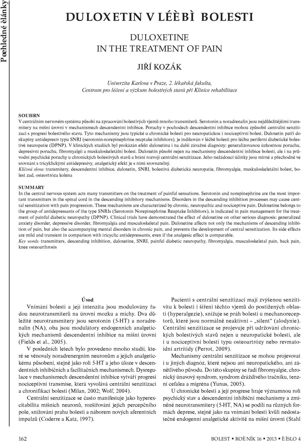 Serotonin a noradrenalin jsou nejdùležitìjšími transmitery na míšní úrovni v mechanismech descendentní inhibice.