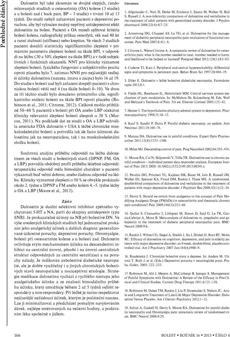 Pacienti s OA museli splòovat kritéria bolesti kolena, radiografický prùkaz osteofytù, vìk nad 40 let a ranní ztuhnutí (stiffness) nebo krepitus.