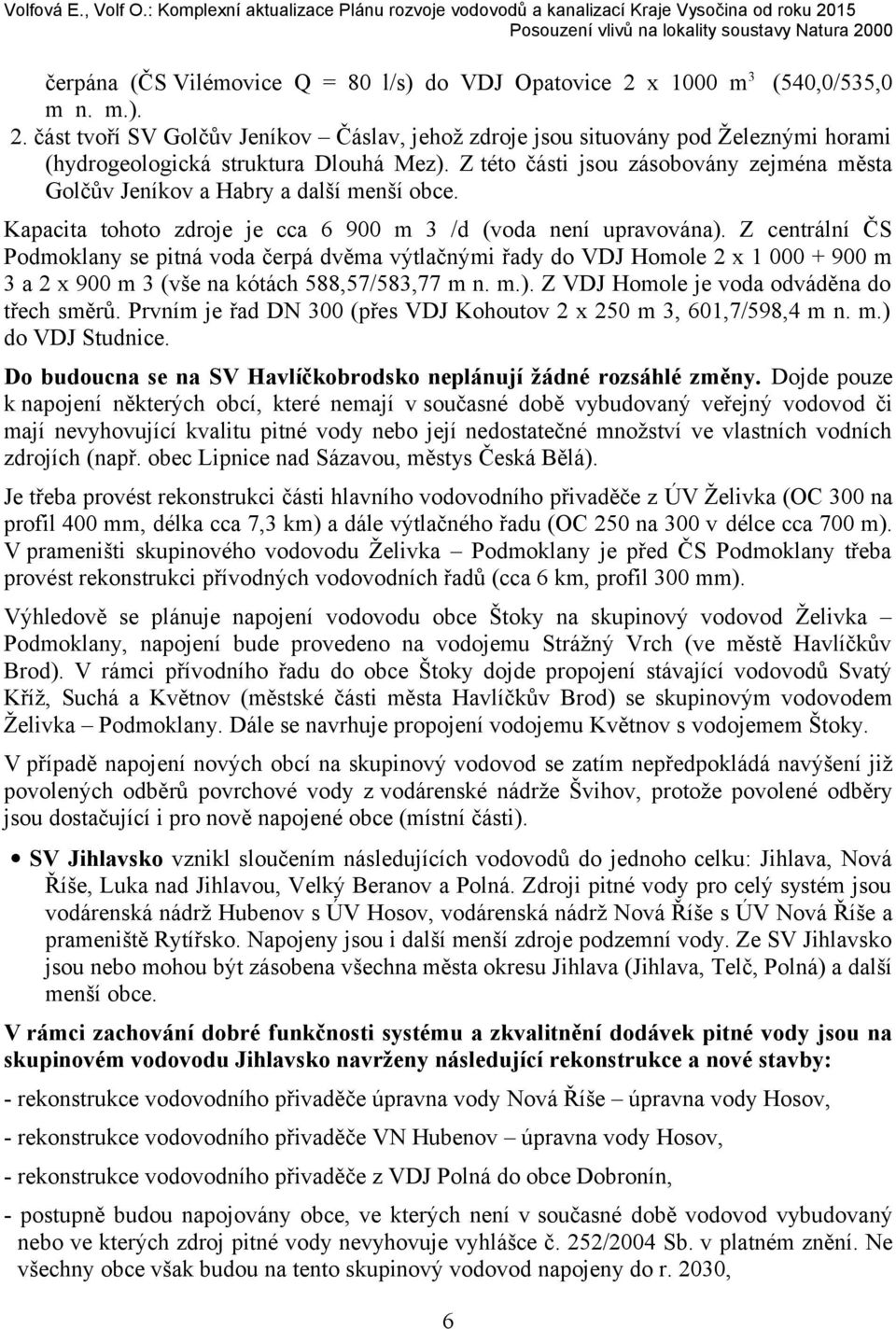 Z centrální ČS Podmoklany se pitná voda čerpá dvěma výtlačnými řady do VDJ Homole 2 x 1 000 + 900 m 3 a 2 x 900 m 3 (vše na kótách 588,57/583,77 m n. m.). Z VDJ Homole je voda odváděna do třech směrů.