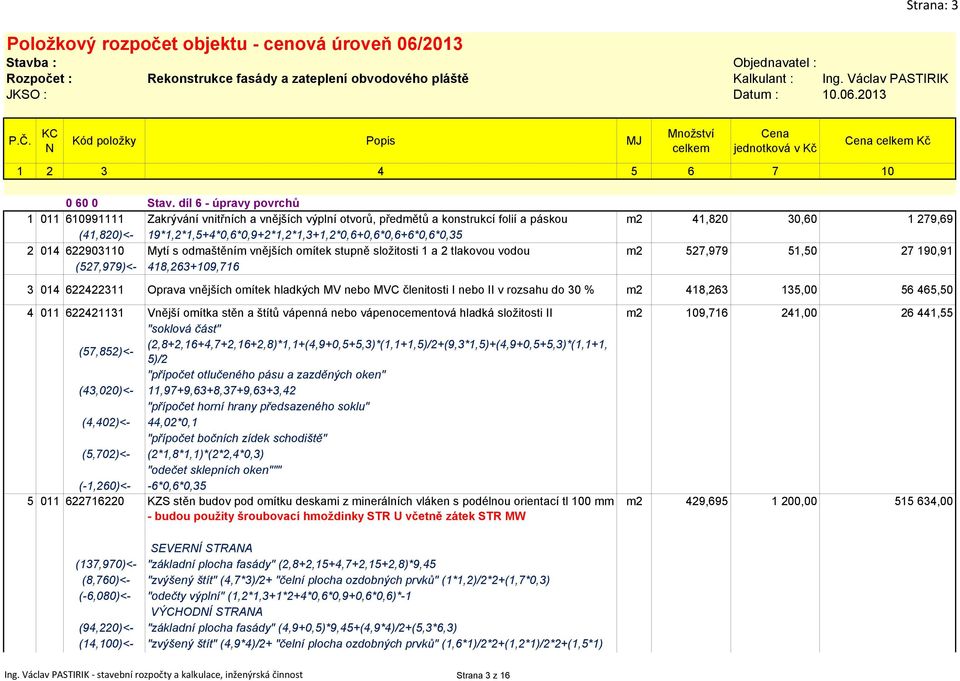 19*1,2*1,5+4*0,6*0,9+2*1,2*1,3+1,2*0,6+0,6*0,6+6*0,6*0,35 2 014 622903110 Mytí s odmaštěním vnějších omítek stupně složitosti 1 a 2 tlakovou vodou m2 527,979 51,50 27 190,91 (527,979)<-