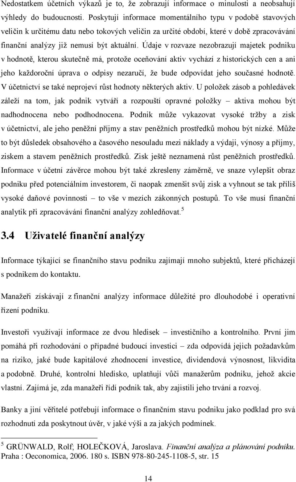 Údaje v rozvaze nezobrazují majetek podniku v hodnotě, kterou skutečně m, protože oceňovní aktiv vychzí z historických cen a ani jeho každoroční úprava o odpisy nezaručí, že bude odpovídat jeho