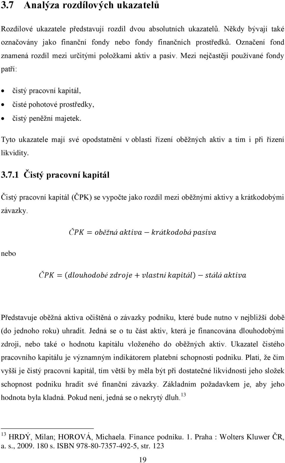 Tyto ukazatele mají své opodstatnění v oblasti řízení oběžných aktiv a tím i při řízení likvidity. 3.7.