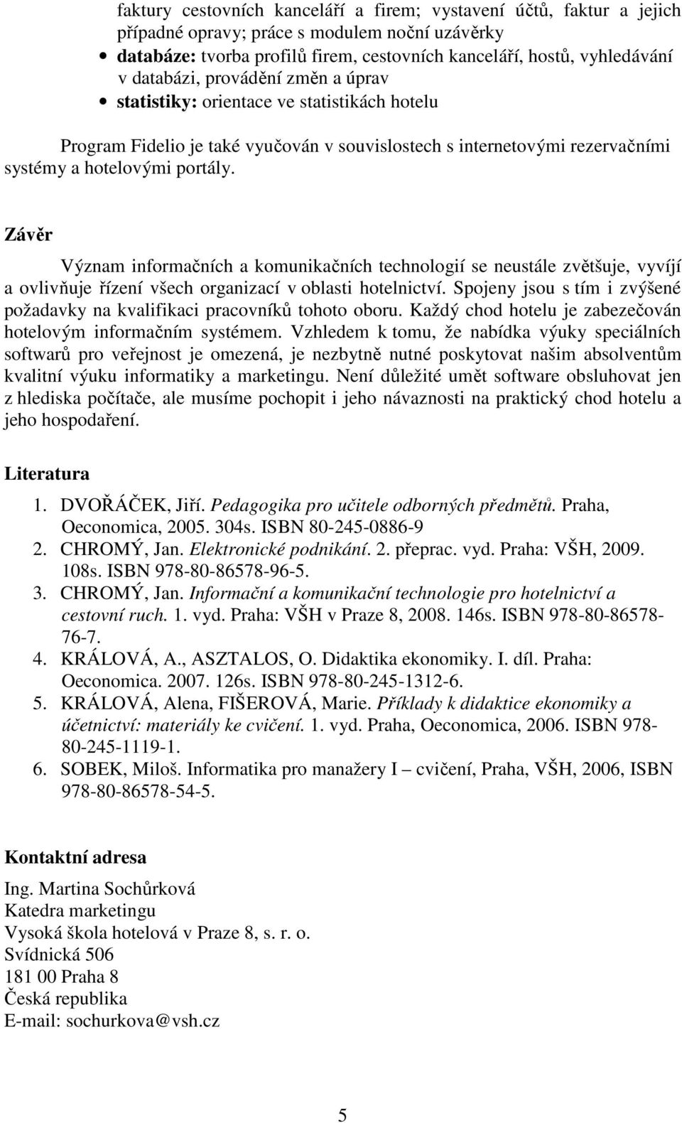 Závěr Význam informačních a komunikačních technologií se neustále zvětšuje, vyvíjí a ovlivňuje řízení všech organizací v oblasti hotelnictví.