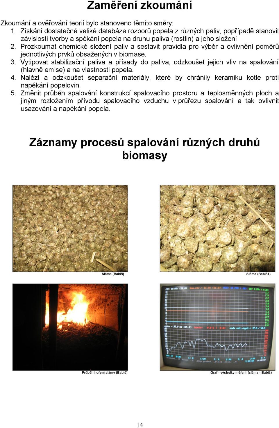 Prozkoumat chemické složení paliv a sestavit pravidla pro výběr a ovlivnění poměrů jednotlivých prvků obsažených v biomase. 3.