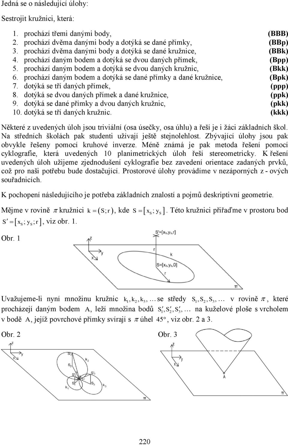 prochází daným bodem a dotýká se dané přímky a dané kružnice, (Bpk) 7. dotýká se tří daných přímek, (ppp) 8. dotýká se dvou daných přímek a dané kružnice, (ppk) 9.