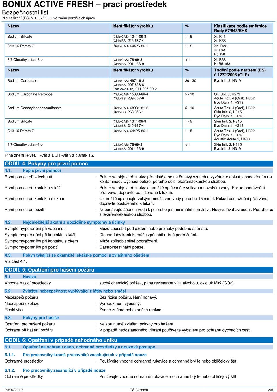 1272/2008 (CLP) Sodium Carbonate (Číslo CAS) 497-19-8 (Číslo ES) 207-838-8 (Indexové číslo) 011-005-00-2 Sodium Carbonate Peroxide (Číslo CAS) 15630-89-4 (Číslo ES) 239-707-6 Sodium