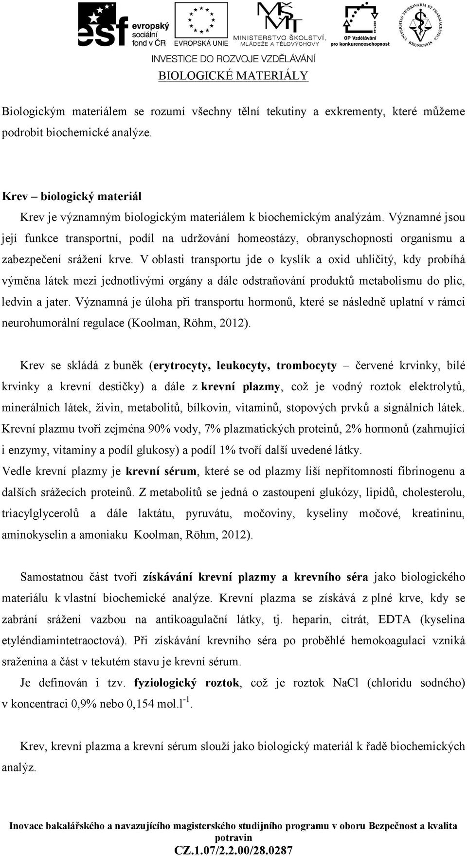 Významné jsou její funkce transportní, podíl na udržování homeostázy, obranyschopnosti organismu a zabezpečení srážení krve.