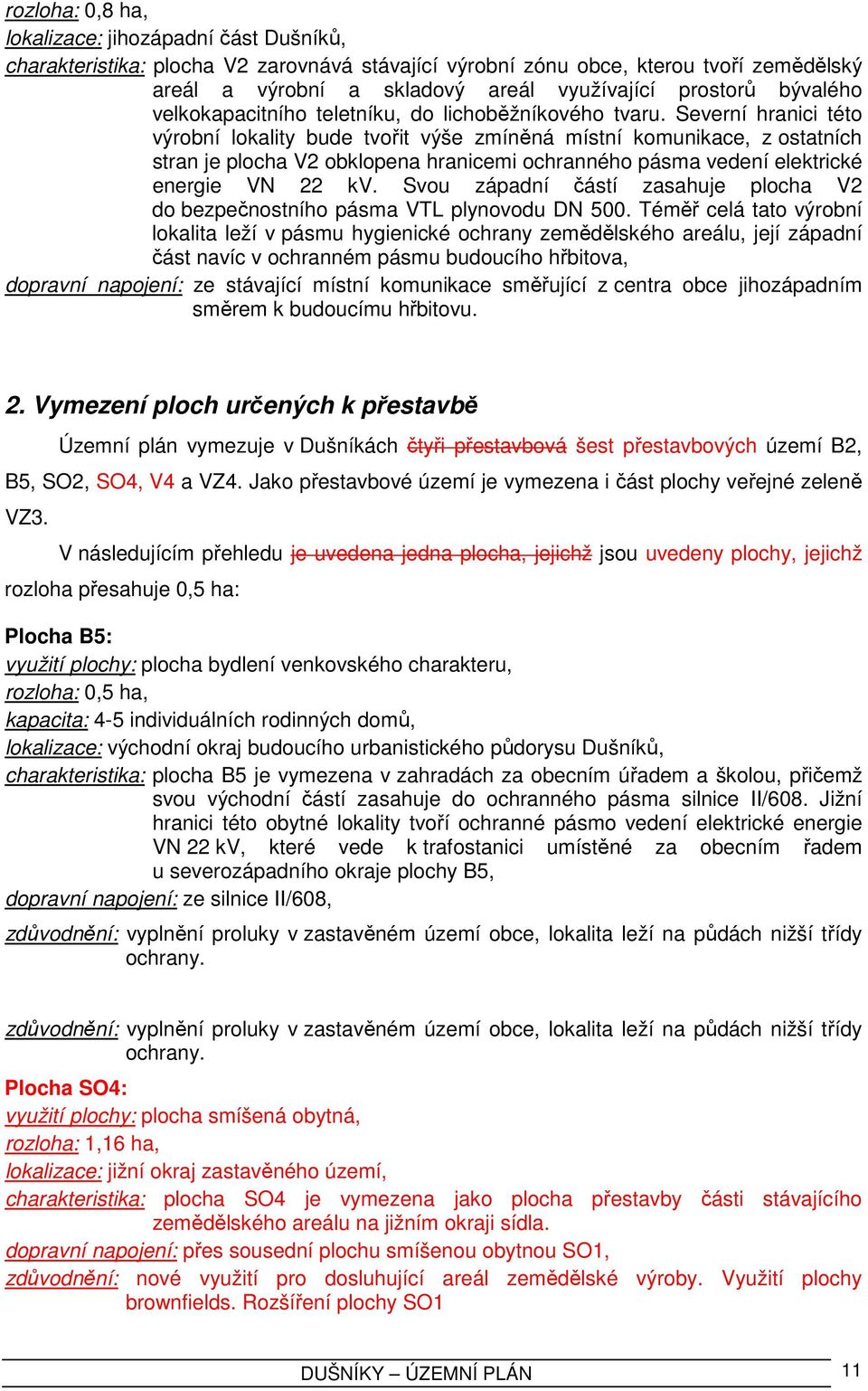 Severní hranici této výrobní lokality bude tvořit výše zmíněná místní komunikace, z ostatních stran je plocha V2 obklopena hranicemi ochranného pásma vedení elektrické energie VN 22 kv.