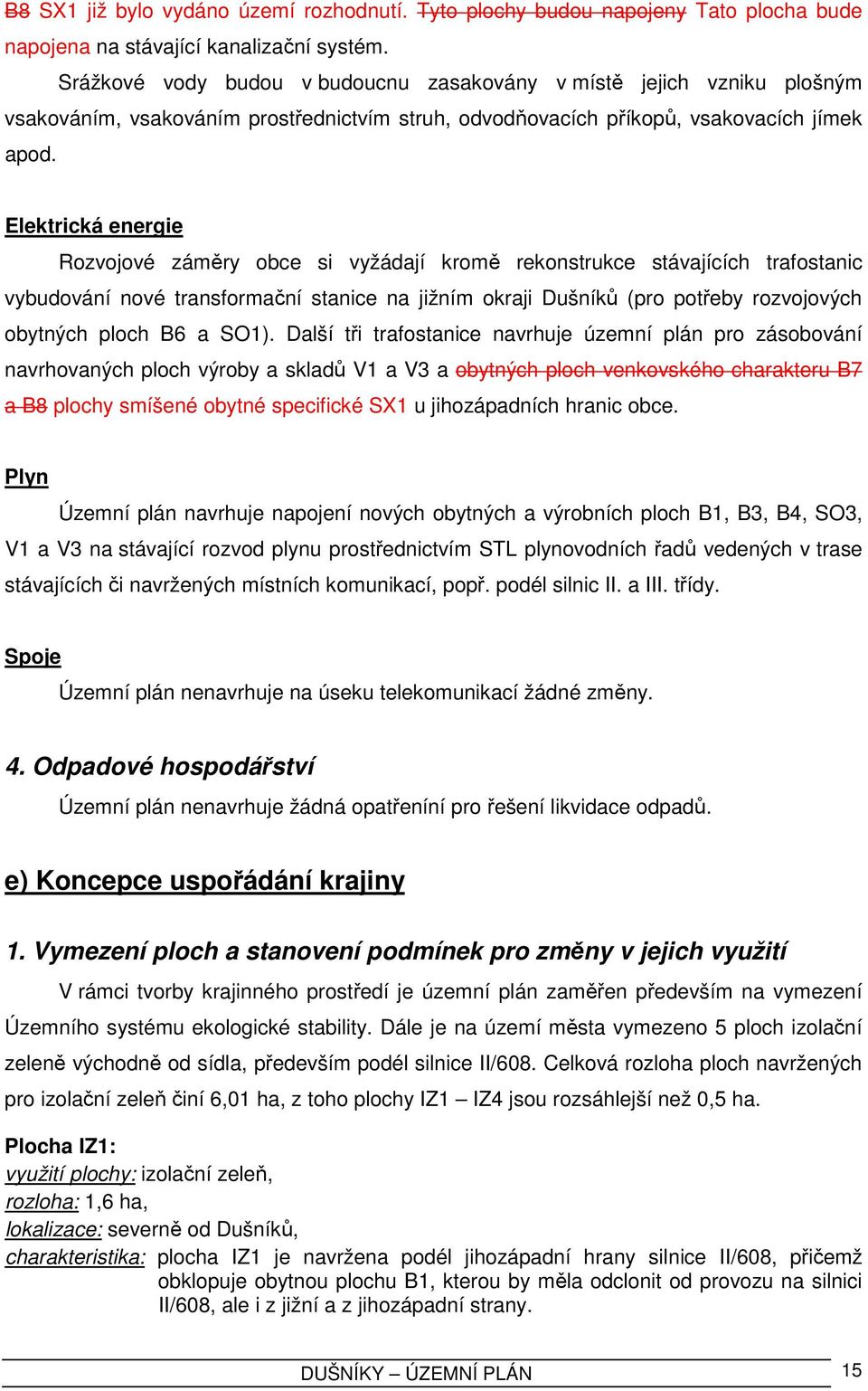 Elektrická energie Rozvojové záměry obce si vyžádají kromě rekonstrukce stávajících trafostanic vybudování nové transformační stanice na jižním okraji Dušníků (pro potřeby rozvojových obytných ploch