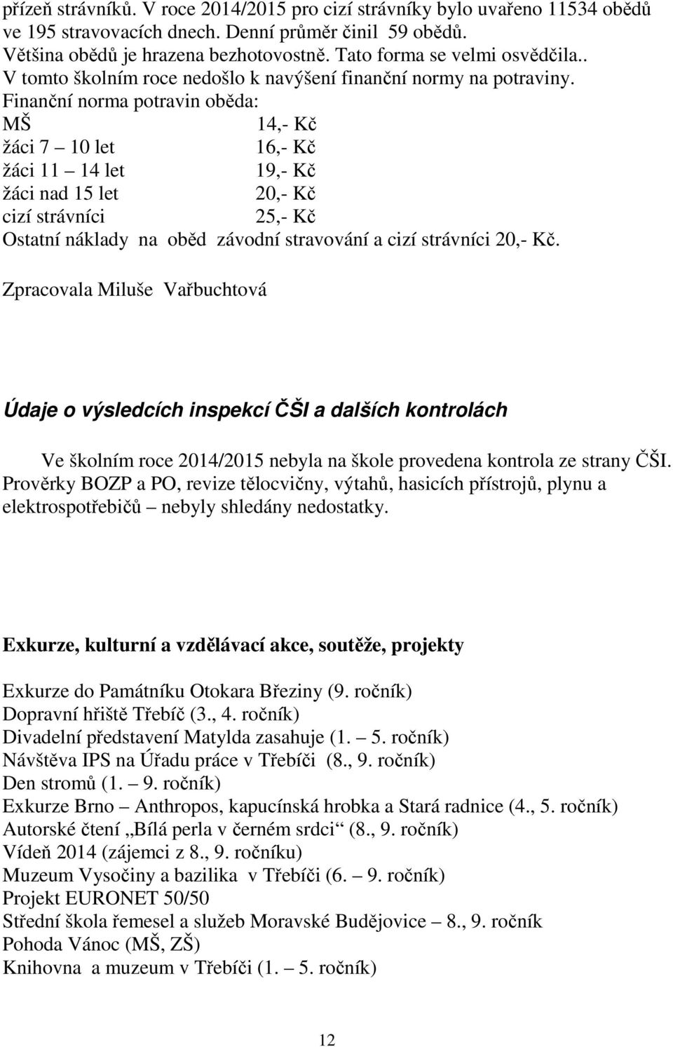 Finanční norma potravin oběda: MŠ 14,- Kč žáci 7 10 let 16,- Kč žáci 11 14 let 19,- Kč žáci nad 15 let 20,- Kč cizí strávníci 25,- Kč Ostatní náklady na oběd závodní stravování a cizí strávníci 20,-