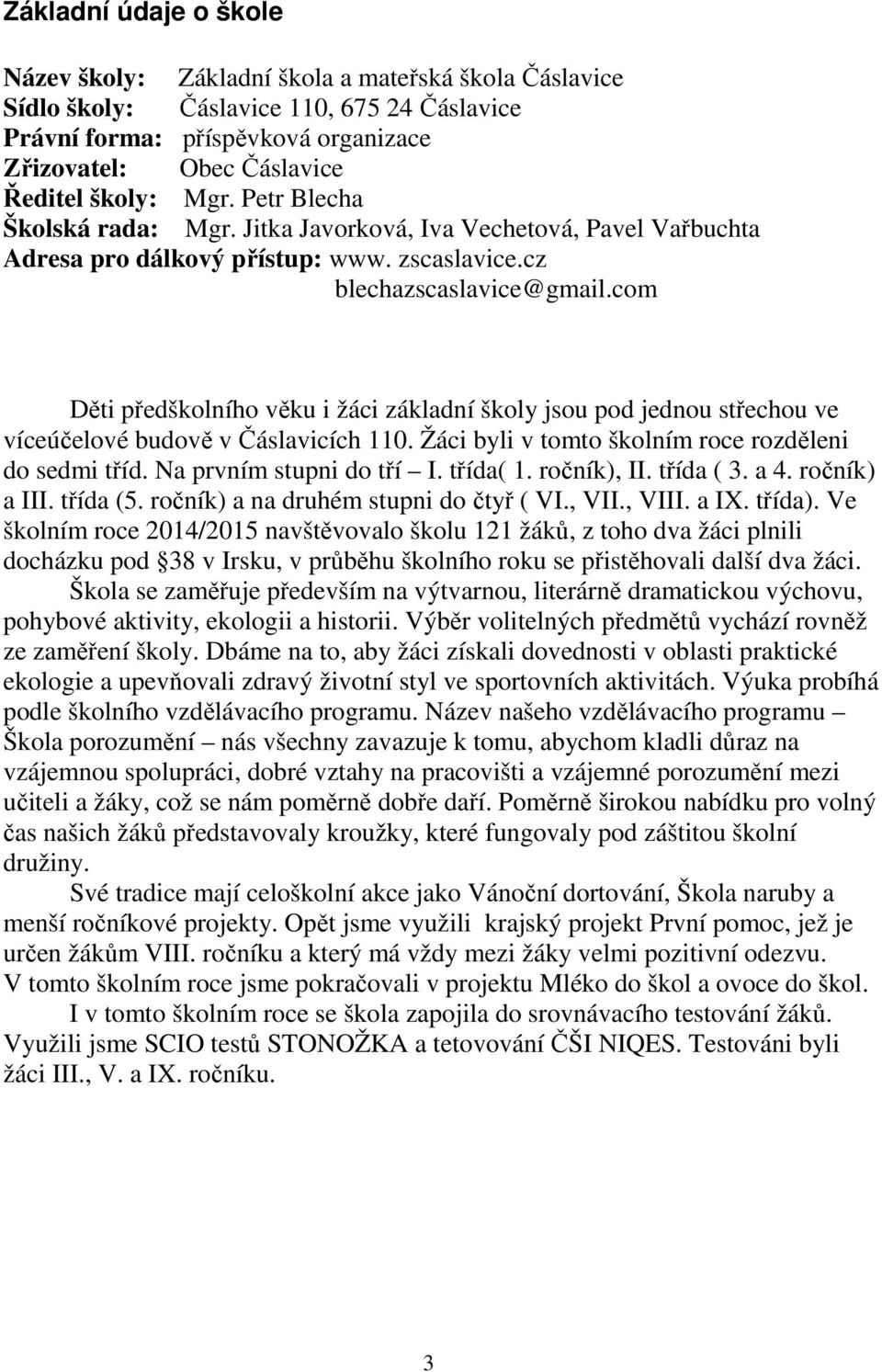 com Děti předškolního věku i žáci základní školy jsou pod jednou střechou ve víceúčelové budově v Čáslavicích 110. Žáci byli v tomto školním roce rozděleni do sedmi tříd. Na prvním stupni do tří I.