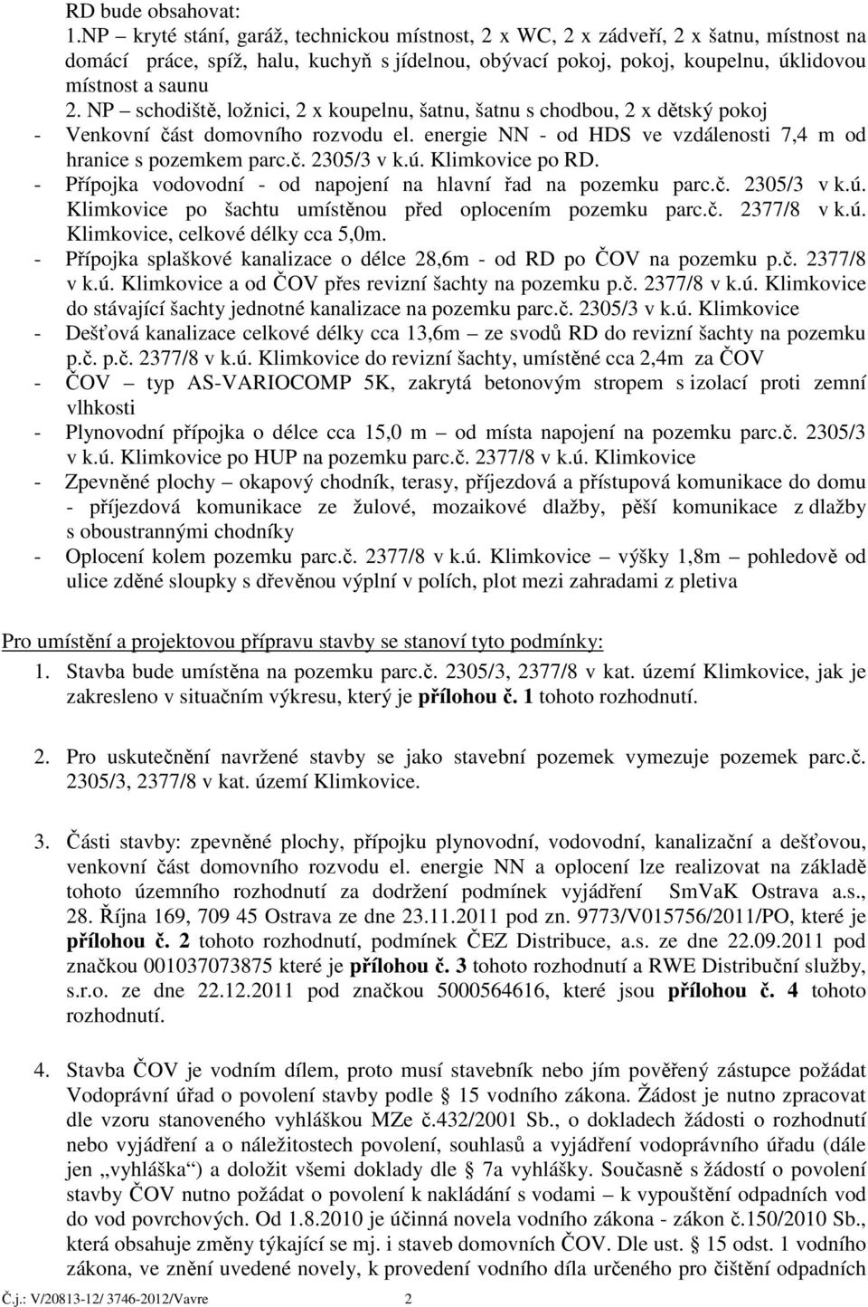 NP schodiště, ložnici, 2 x koupelnu, šatnu, šatnu s chodbou, 2 x dětský pokoj - Venkovní část domovního rozvodu el. energie NN - od HDS ve vzdálenosti 7,4 m od hranice s pozemkem parc.č. 2305/3 v k.ú.