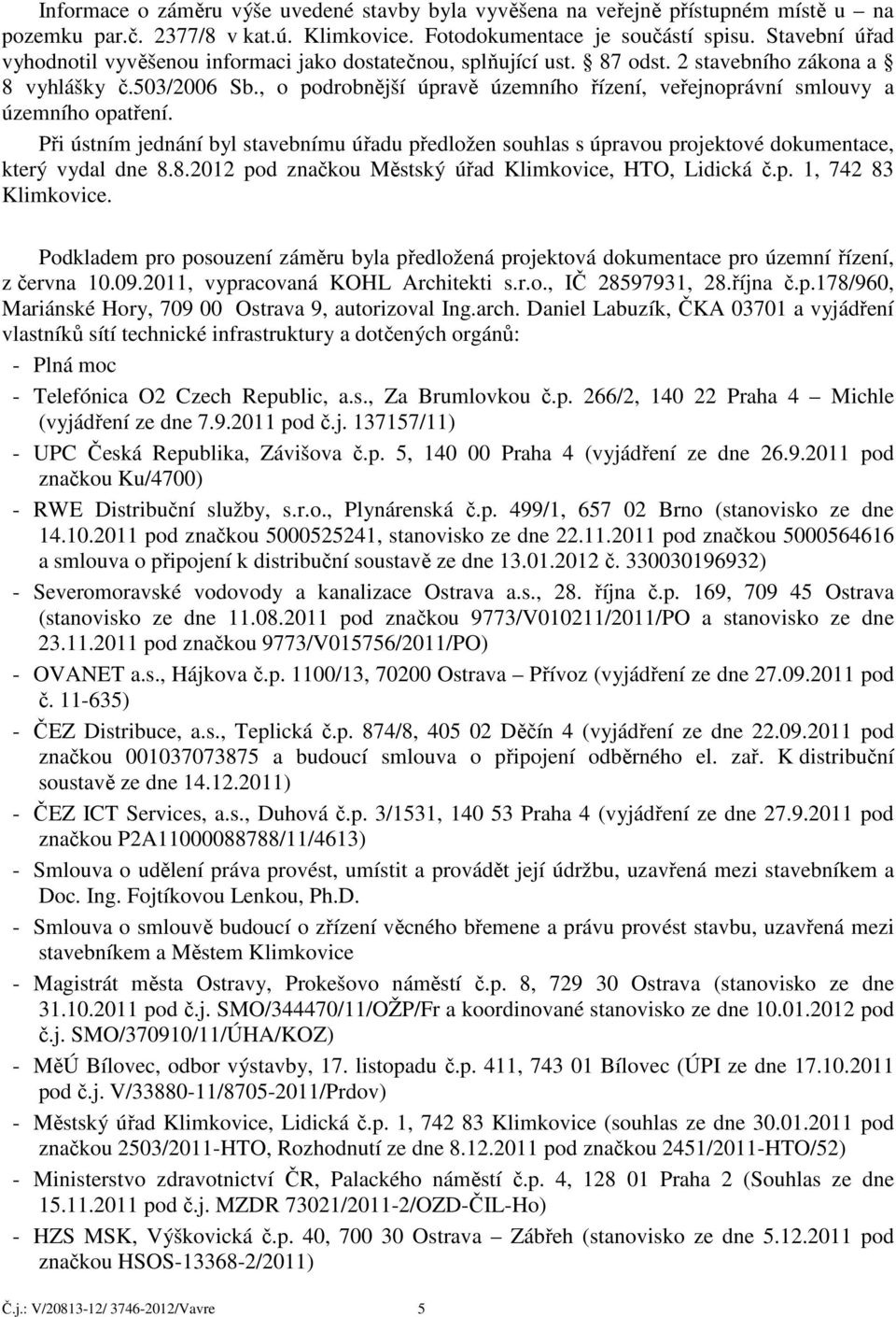 , o podrobnější úpravě územního řízení, veřejnoprávní smlouvy a územního opatření. Při ústním jednání byl stavebnímu úřadu předložen souhlas s úpravou projektové dokumentace, který vydal dne 8.