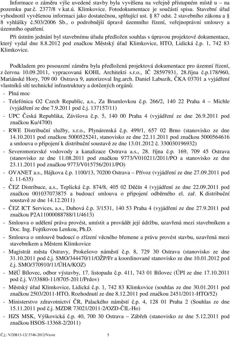 , o podrobnější úpravě územního řízení, veřejnoprávní smlouvy a územního opatření. Při ústním jednání byl stavebnímu úřadu předložen souhlas s úpravou projektové dokumentace, který vydal dne 8.