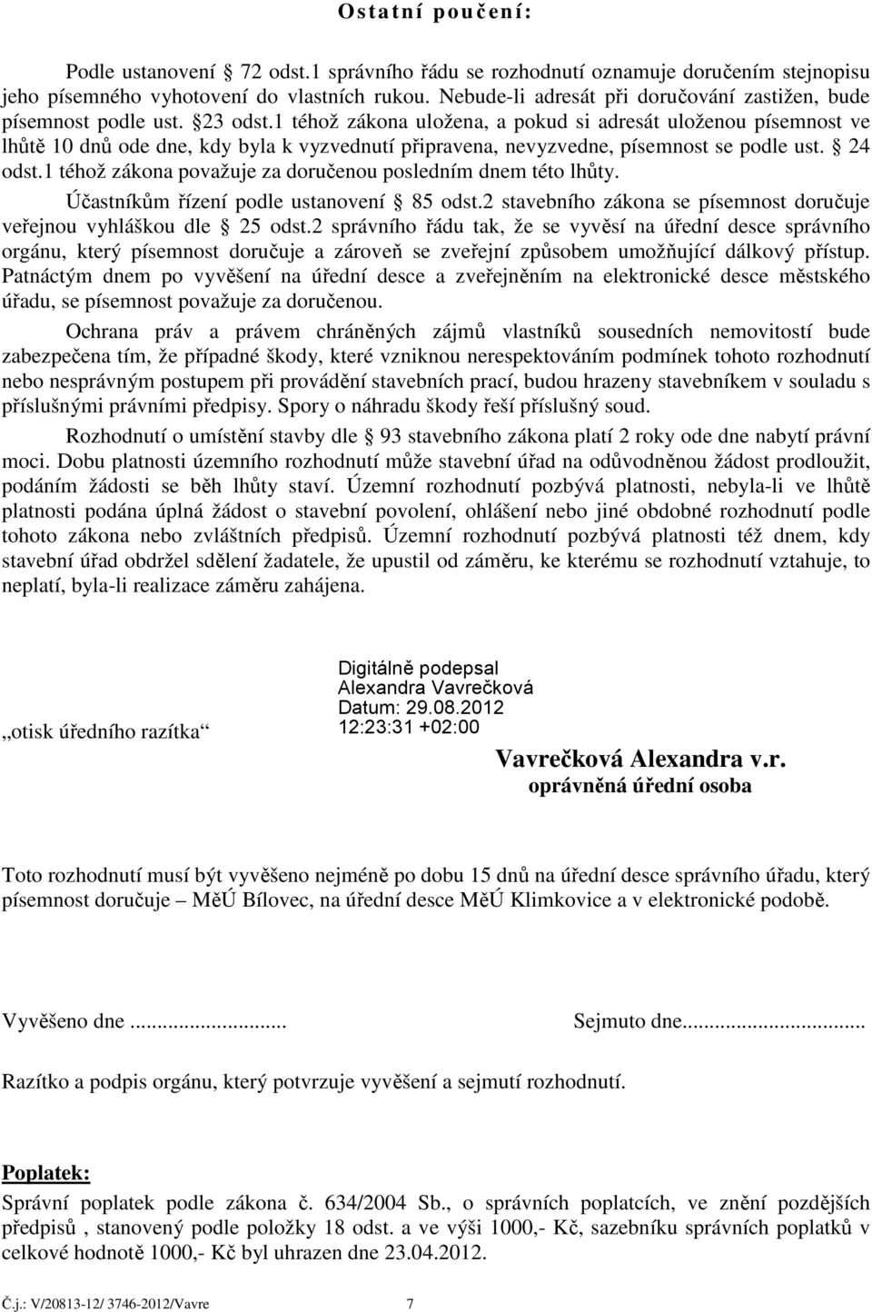 1 téhož zákona uložena, a pokud si adresát uloženou písemnost ve lhůtě 10 dnů ode dne, kdy byla k vyzvednutí připravena, nevyzvedne, písemnost se podle ust. 24 odst.