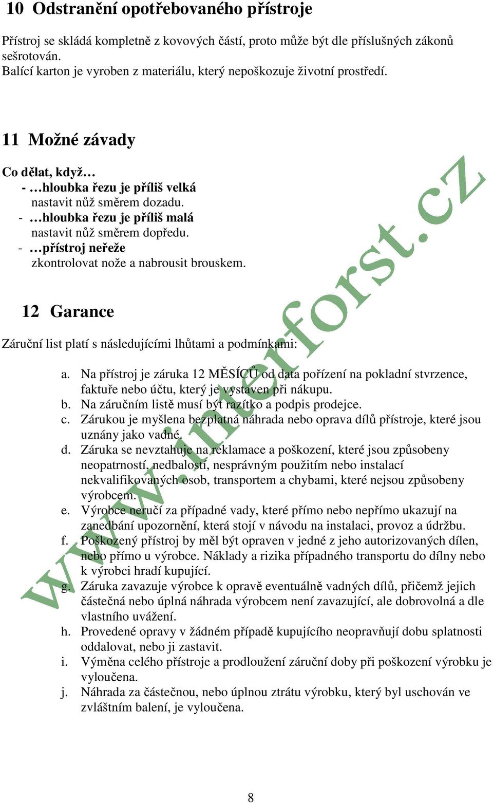 - hloubka řezu je příliš malá nastavit nůž směrem dopředu. - přístroj neřeže zkontrolovat nože a nabrousit brouskem. 12 Garance Záruční list platí s následujícími lhůtami a podmínkami: a.