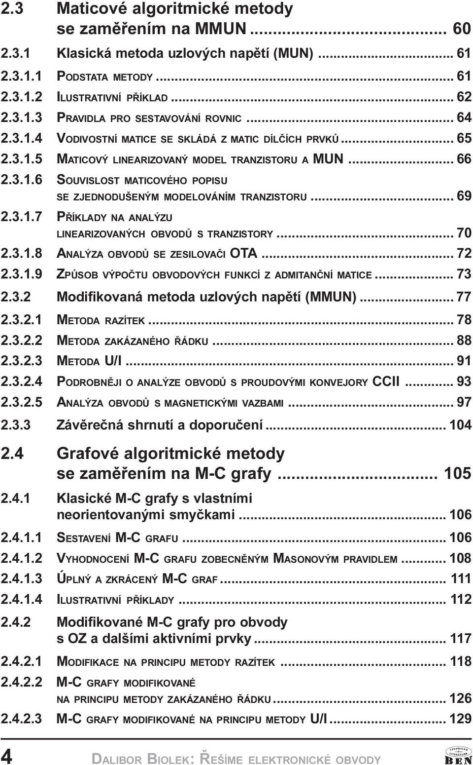 .. 69 2.3.1.7 PØÍKLADY NA ANALÝZU LINEARIZOVANÝCH OBVODÙ S TRANZISTORY... 70 2.3.1.8 ANALÝZA OBVODÙ SE ZESILOVAÈI OTA... 72 2.3.1.9 ZPÙSOB VÝPOÈTU OBVODOVÝCH FUNKCÍ Z ADMITANÈNÍ MATICE... 73 2.3.2 Modifikovaná metoda uzlových napìtí (MMUN).