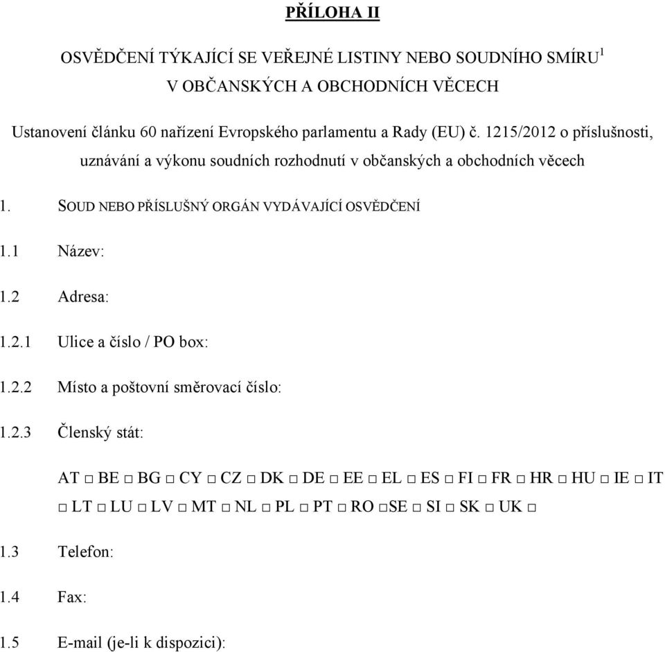 SOUD NEBO PŘÍSLUŠNÝ ORGÁN VYDÁVAJÍCÍ OSVĚDČENÍ 1.1 Název: 1.2 Adresa: 1.2.1 Ulice a číslo / PO box: 1.2.2 Místo a poštovní směrovací číslo: 1.