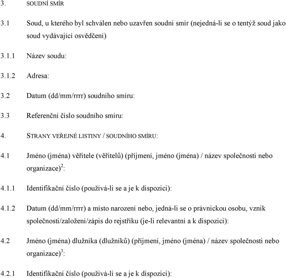 1 Jméno (jména) věřitele (věřitelů) (příjmení, jméno (jména) / název společnosti nebo organizace) 2 : 4.1.1 Identifikační číslo (používá-li se a je k dispozici): 4.1.2 Datum (dd/mm/rrrr) a místo narození nebo, jedná-li se o právnickou osobu, vznik společnosti/založení/zápis do rejstříku (je-li relevantní a k dispozici): 4.