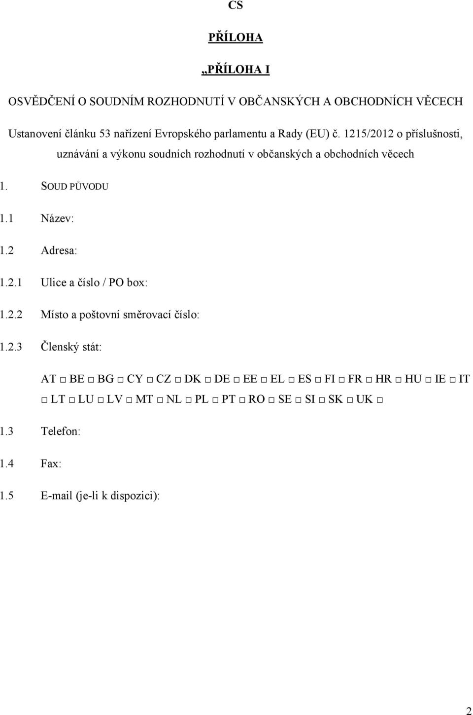 SOUD PŮVODU 1.1 Název: 1.2 Adresa: 1.2.1 Ulice a číslo / PO box: 1.2.2 Místo a poštovní směrovací číslo: 1.2.3 Členský stát: AT BE BG CY CZ DK DE EE EL ES FI FR HR HU IE IT LT LU LV MT NL PL PT RO SE SI SK UK 1.