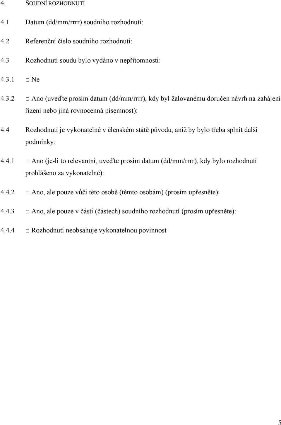 4 Rozhodnutí je vykonatelné v členském státě původu, aniž by bylo třeba splnit další podmínky: 4.4.1 Ano (je-li to relevantní, uveďte prosím datum (dd/mm/rrrr), kdy bylo rozhodnutí prohlášeno za vykonatelné): 4.