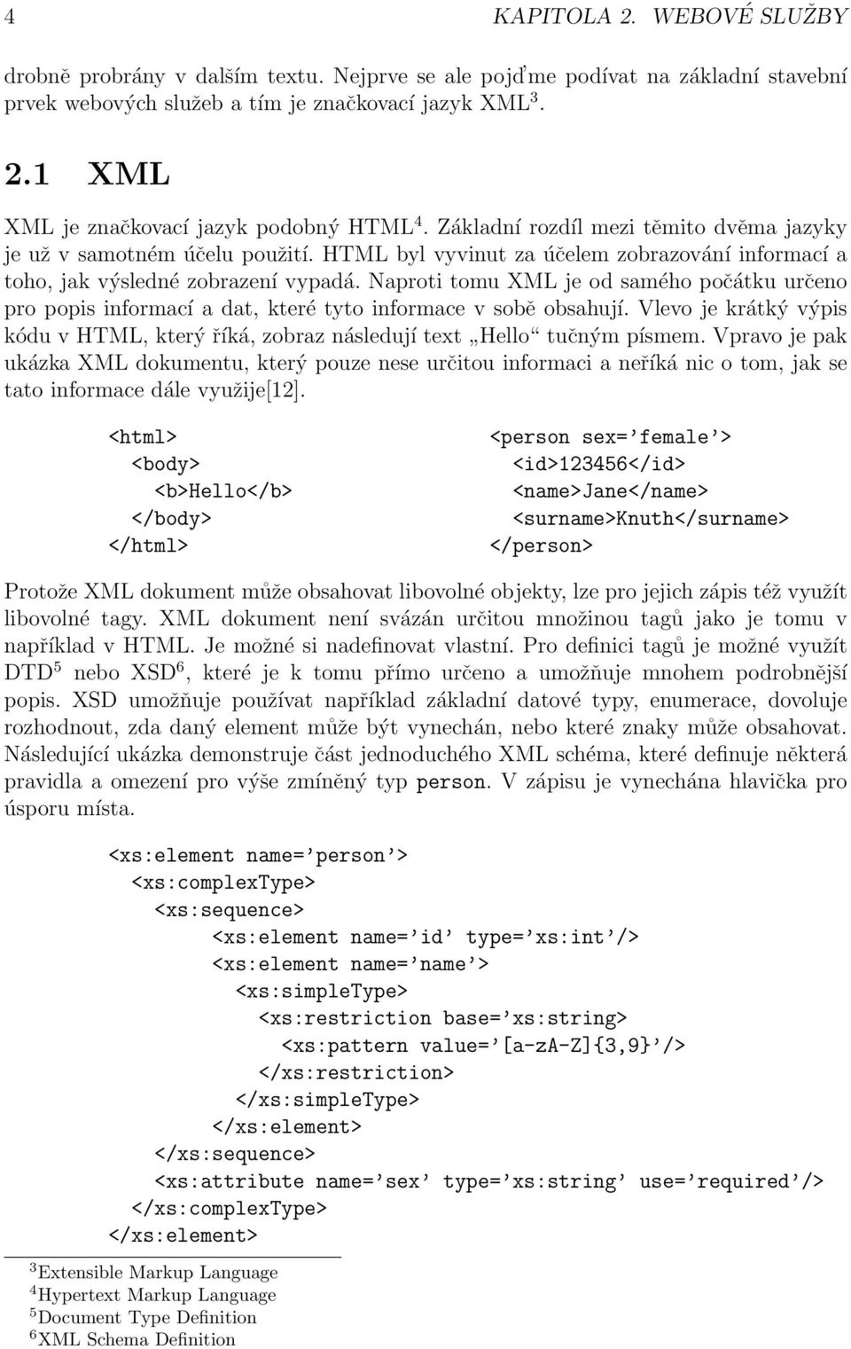 Naproti tomu XML je od samého počátku určeno pro popis informací a dat, které tyto informace v sobě obsahují. Vlevo je krátký výpis kódu v HTML, který říká, zobraz následují text Hello tučným písmem.