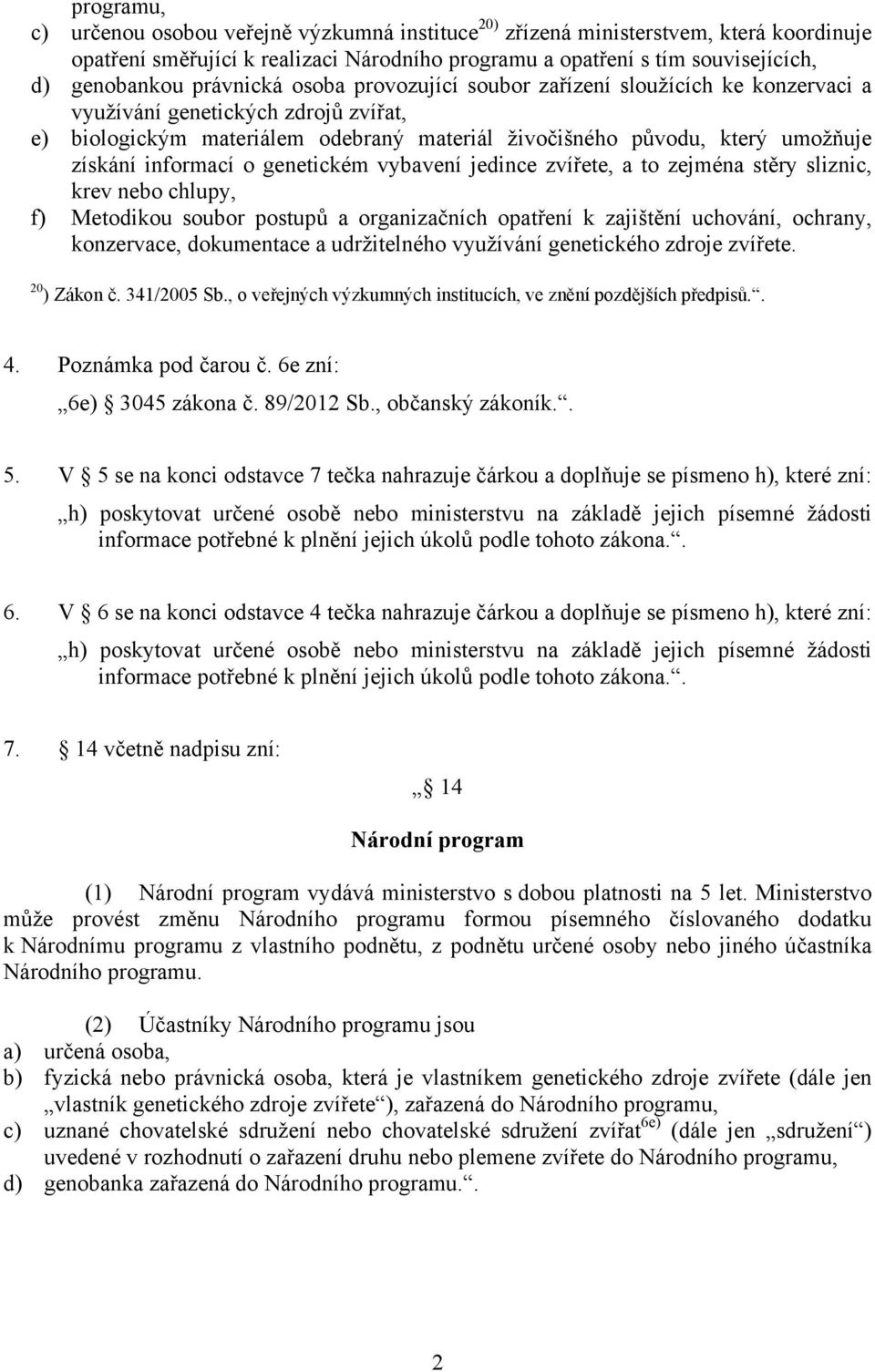 informací o genetickém vybavení jedince zvířete, a to zejména stěry sliznic, krev nebo chlupy, f) Metodikou soubor postupů a organizačních opatření k zajištění uchování, ochrany, konzervace,