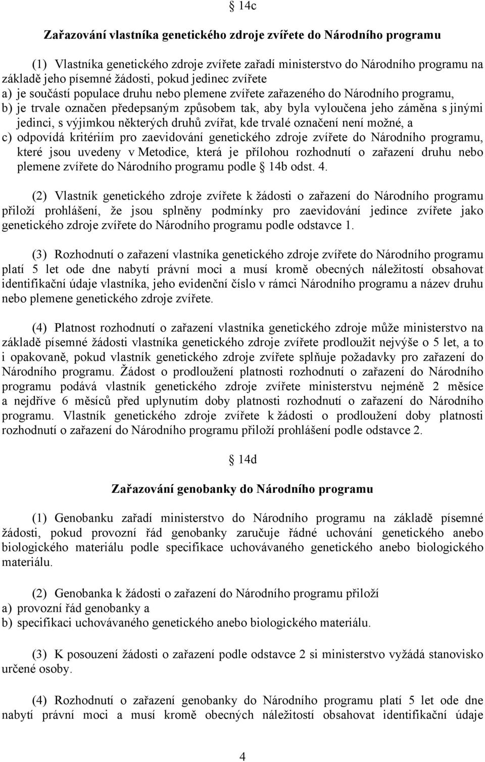 výjimkou některých druhů zvířat, kde trvalé označení není možné, a c) odpovídá kritériím pro zaevidování genetického zdroje zvířete do Národního programu, které jsou uvedeny v Metodice, která je