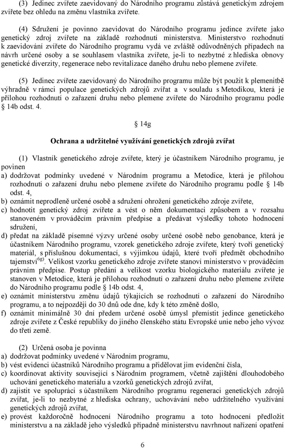 Ministerstvo rozhodnutí k zaevidování zvířete do Národního programu vydá ve zvláště odůvodněných případech na návrh určené osoby a se souhlasem vlastníka zvířete, je-li to nezbytné z hlediska obnovy