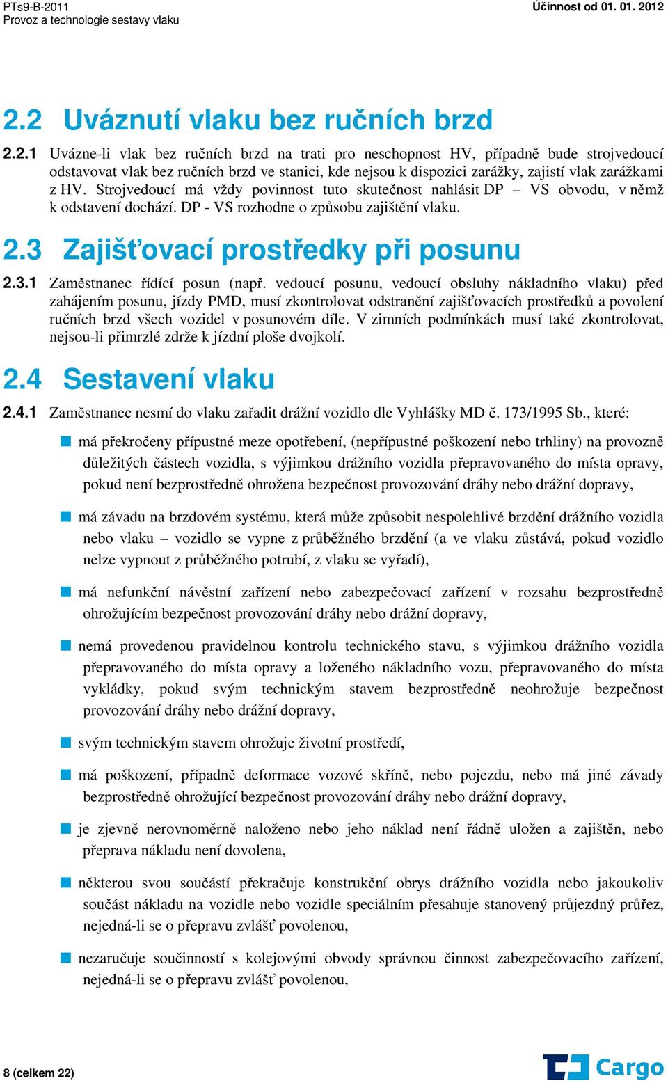 vedoucí posunu, vedoucí obsluhy nákladního vlaku) před zahájením posunu, jízdy PMD, musí zkontrolovat odstranění zajišťovacích prostředků a povolení ručních brzd všech vozidel v posunovém díle.