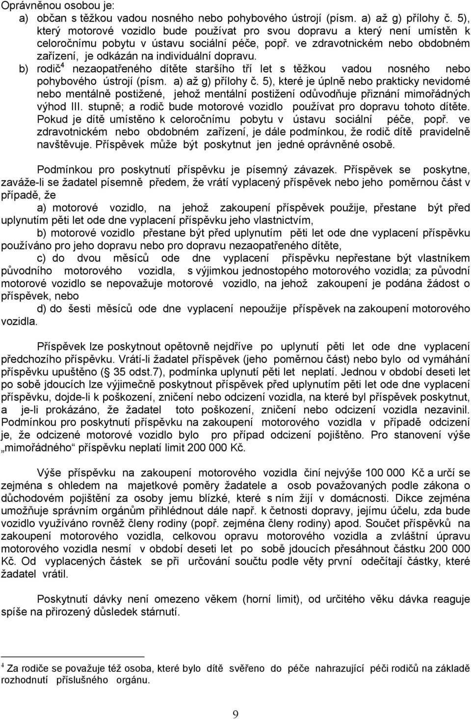 ve zdravotnickém nebo obdobném zařízení, je odkázán na individuální dopravu. b) rodič 4 nezaopatřeného dítěte staršího tří let s těžkou vadou nosného nebo pohybového ústrojí (písm. a) až g) přílohy č.