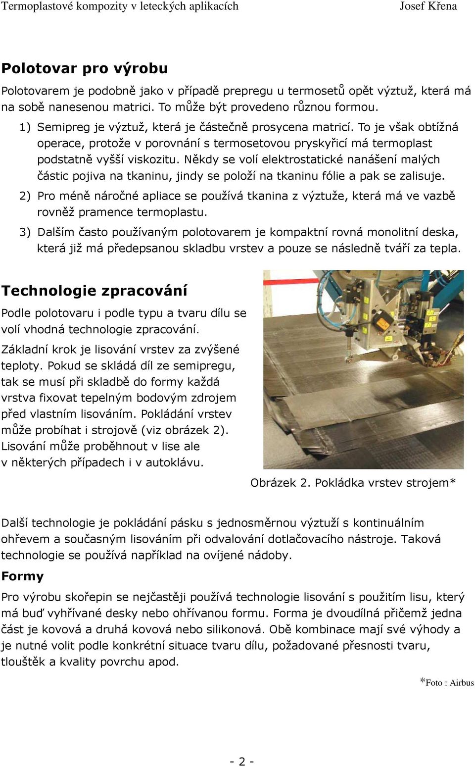 Někdy se volí elektrostatické nanášení malých částic pojiva na tkaninu, jindy se položí na tkaninu fólie a pak se zalisuje.