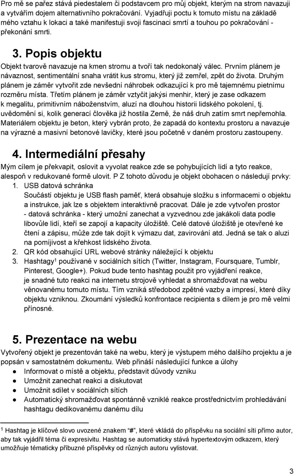 Popis objektu Objekt tvarově navazuje na kmen stromu a tvoří tak nedokonalý válec. Prvním plánem je návaznost, sentimentální snaha vrátit kus stromu, který již zemřel, zpět do života.