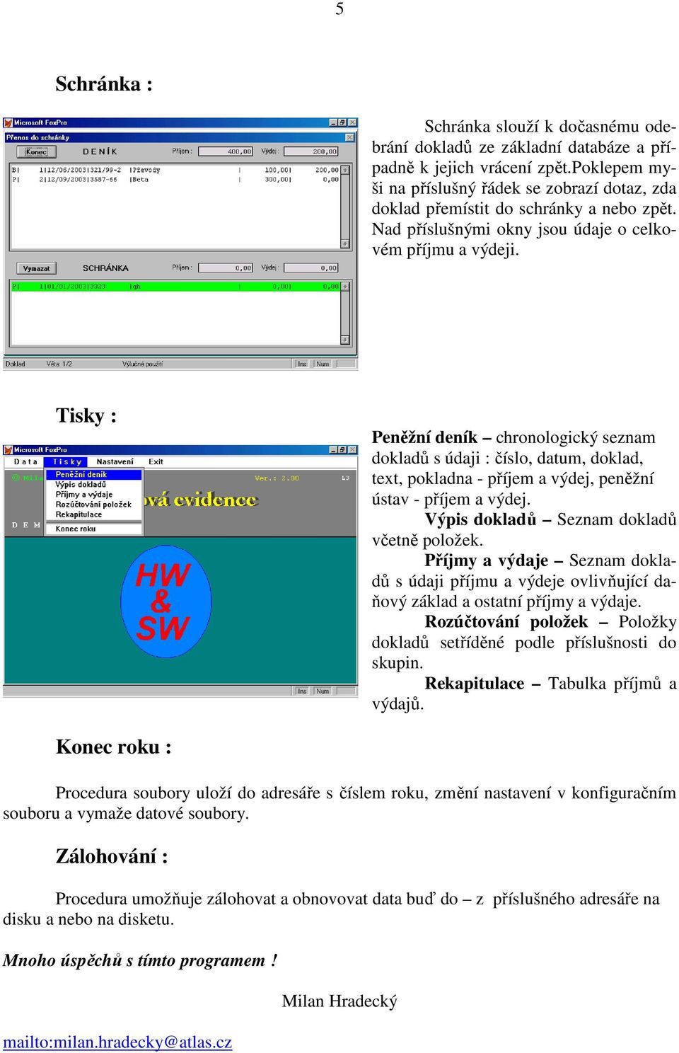 Tisky : Peněžní deník chronologický seznam dokladů s údaji : číslo, datum, doklad, text, pokladna - příjem a výdej, peněžní ústav - příjem a výdej. Výpis dokladů Seznam dokladů včetně položek.