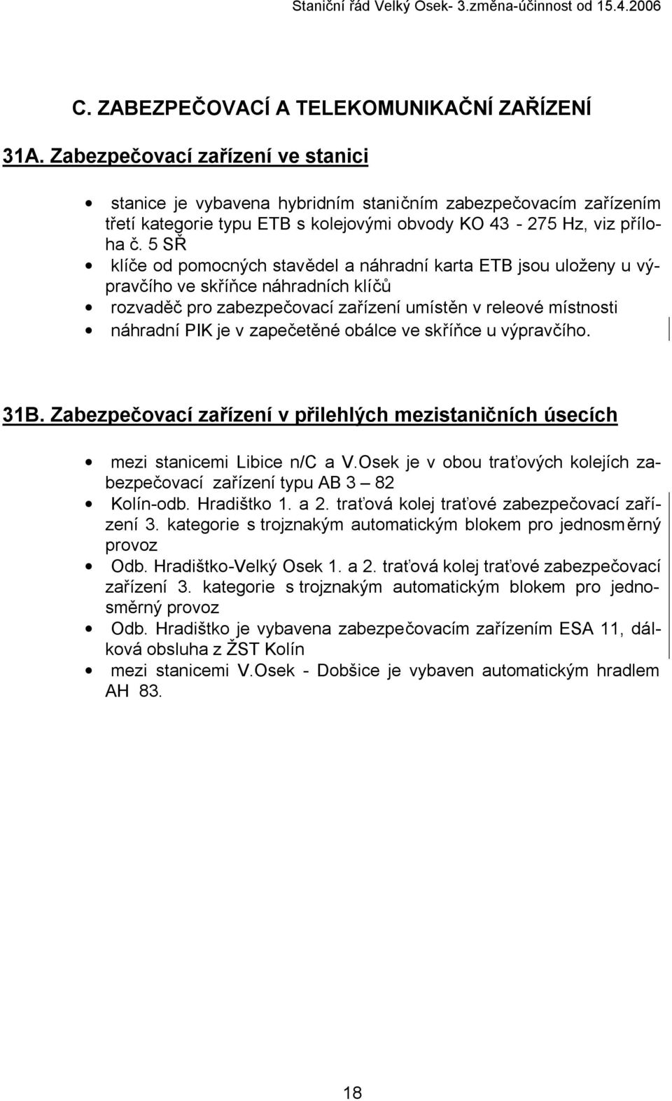 5 SŘ klíče od pomocných stavědel a náhradní karta ETB jsou uloženy u výpravčího ve skříňce náhradních klíčů rozvaděč pro zabezpečovací zařízení umístěn v releové místnosti náhradní PIK je v