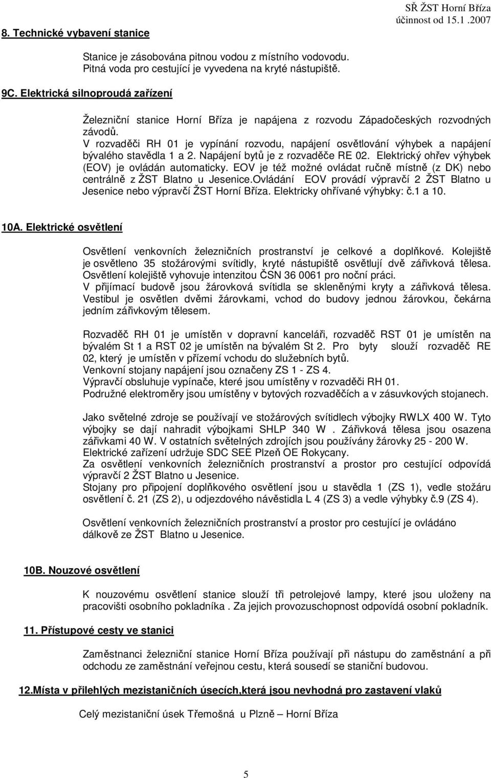 V rozvaděči RH 01 je vypínání rozvodu, napájení osvětlování výhybek a napájení bývalého stavědla 1 a 2. Napájení bytů je z rozvaděče RE 02. Elektrický ohřev výhybek (EOV) je ovládán automaticky.