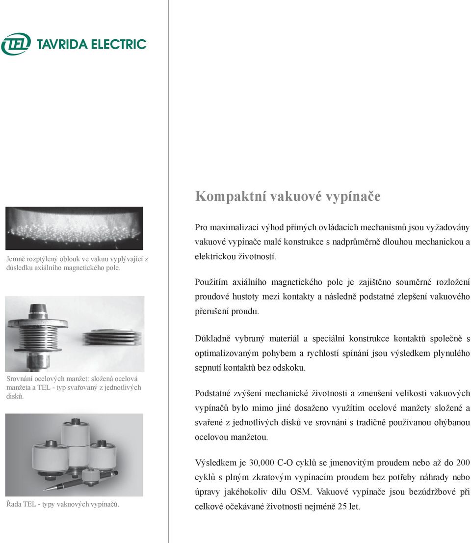 Použitím axiálního magnetického pole je zajištěno souměrné rozložení proudové hustoty mezi kontakty a následně podstatné zlepšení vakuového přerušení proudu.