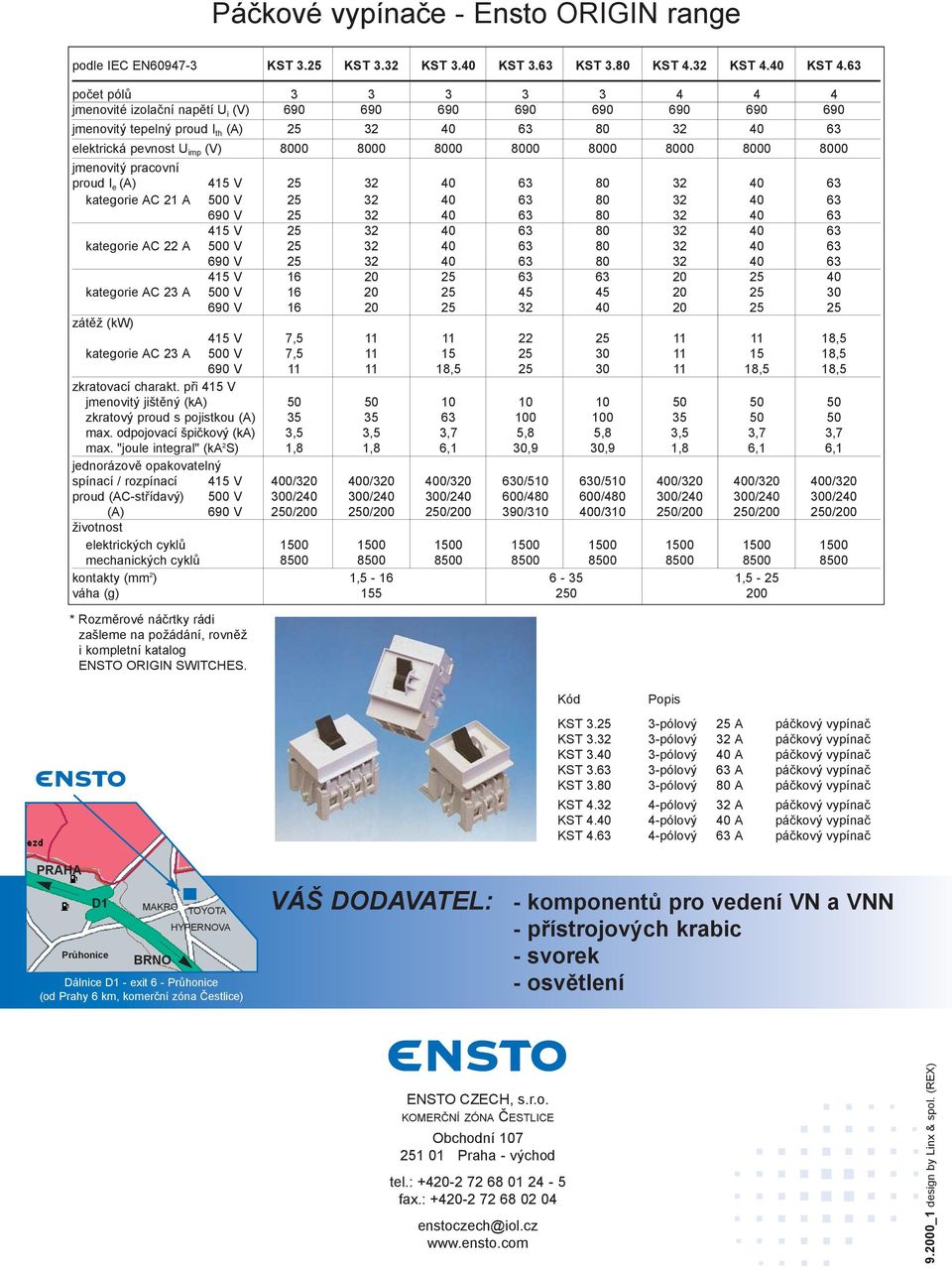 8000 8000 8000 8000 8000 jmenovitý pracovní proud I e (A) 415 V 25 32 40 63 80 32 40 63 kategorie AC 21 A 500 V 25 32 40 63 80 32 40 63 690 V 25 32 40 63 80 32 40 63 415 V 25 32 40 63 80 32 40 63