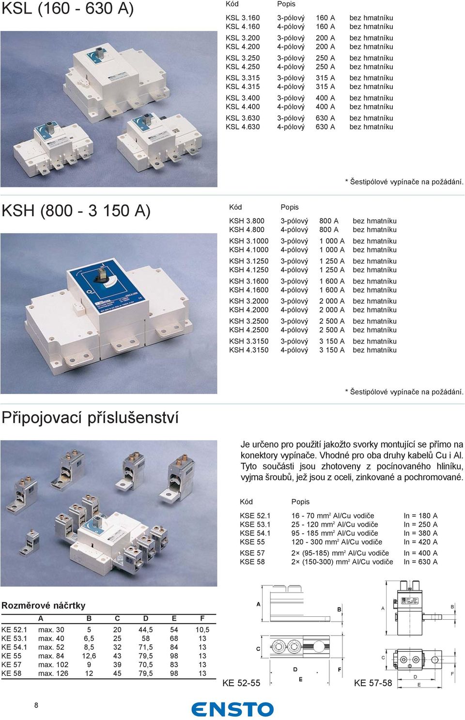 400 4-pólový 400 A bez hmatníku KSL 3.630 3-pólový 630 A bez hmatníku KSL 4.630 4-pólový 630 A bez hmatníku * Šestipólové vypínače na požádání. KSH (800-3 150 A) KSH 3.