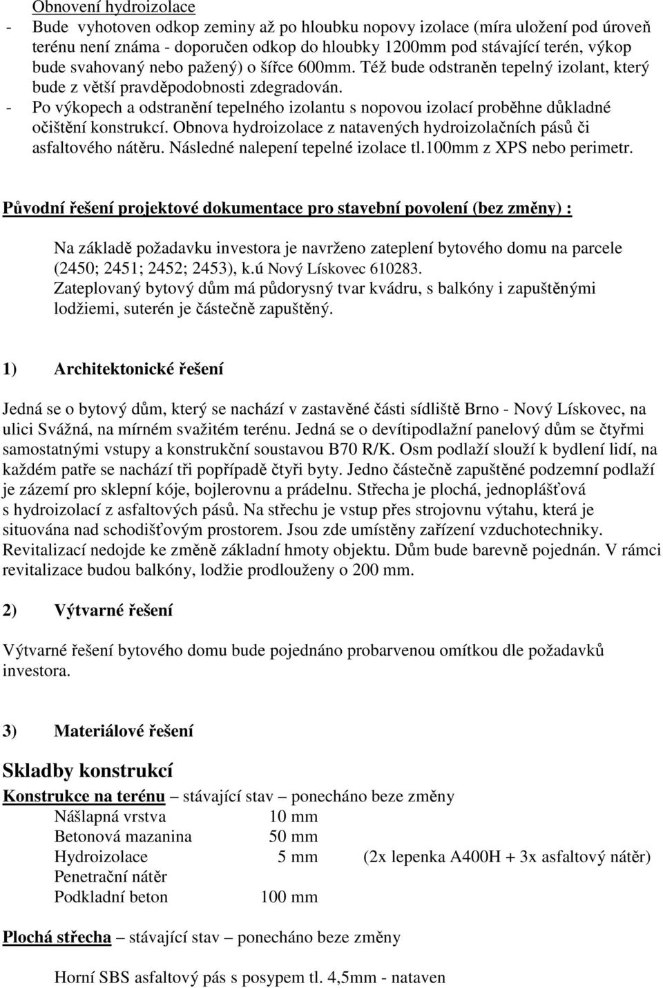 - Po výkopech a odstranění tepelného izolantu s nopovou izolací proběhne důkladné očištění konstrukcí. Obnova hydroizolace z natavených hydroizolačních pásů či asfaltového nátěru.