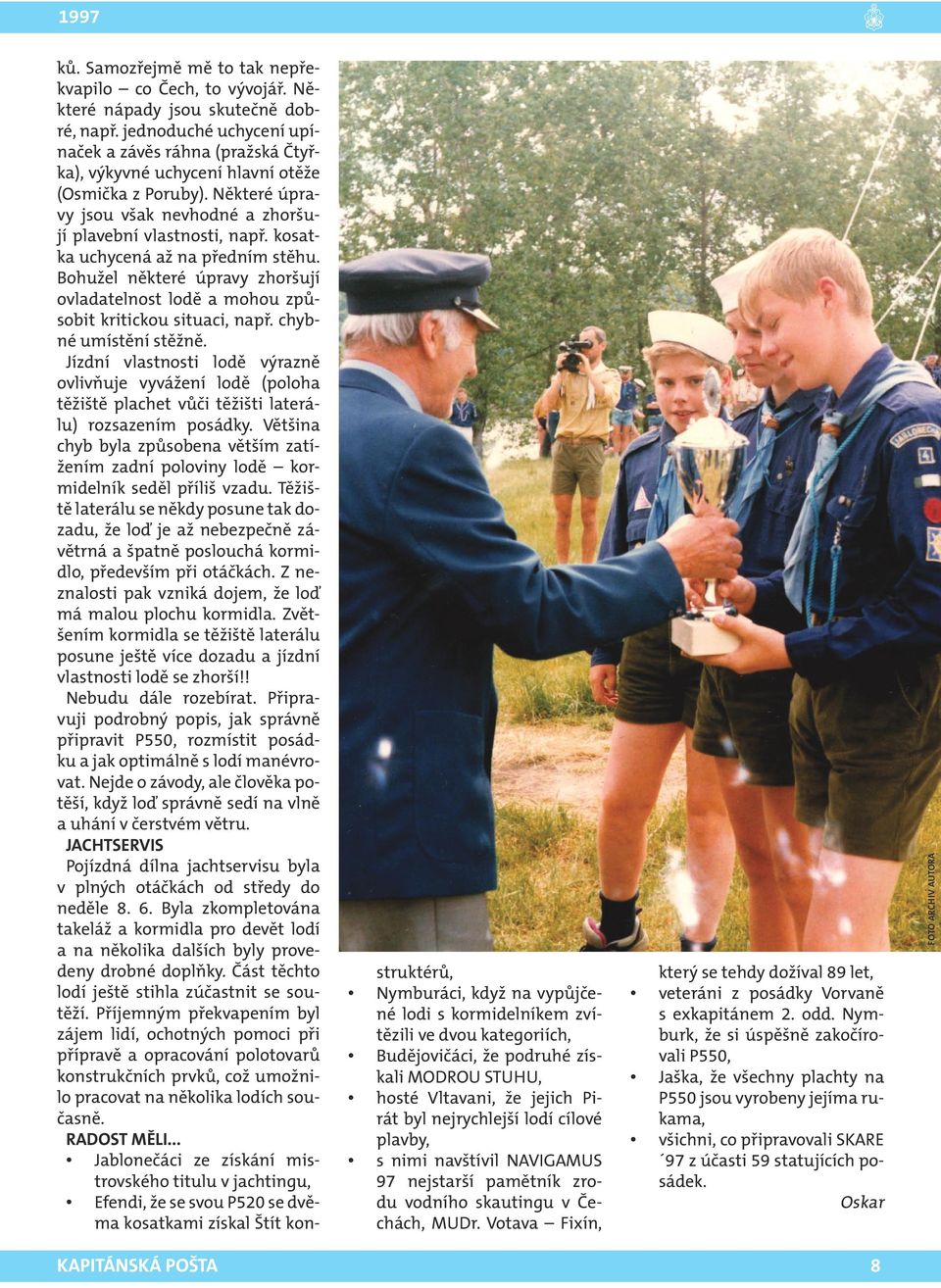 kosatka uchycená až na předním stěhu. Bohužel některé úpravy zhoršují ovladatelnost lodě a mohou způsobit kritickou situaci, např. chybné umístění stěžně.