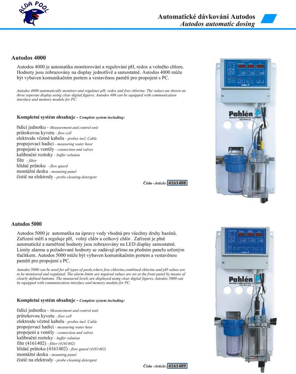 Autodos 4000 automatically monitors and regulates ph, redox and free chlorine. The values are shown on three seperate display using clear digital figures.