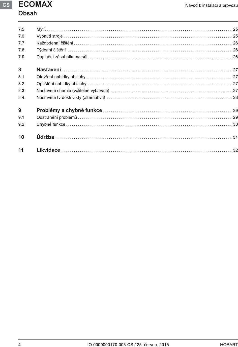 .. 27 8.3 Nastavení chemie (volitelné vybavení)... 27 8.4 Nastavení tvrdosti vody (alternativa)... 28 9 Problémy a chybné funkce.