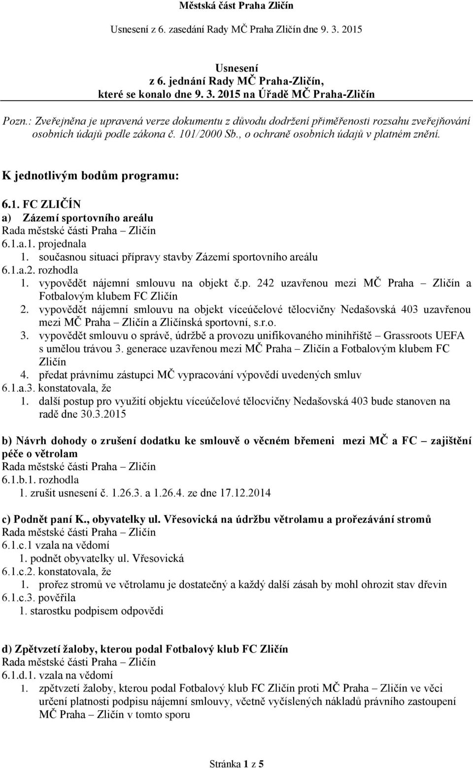 K jednotlivým bodům programu: 6.1. FC ZLIČÍN a) Zázemí sportovního areálu 6.1.a.1. projednala 1. současnou situaci přípravy stavby Zázemí sportovního areálu 6.1.a.2. rozhodla 1.