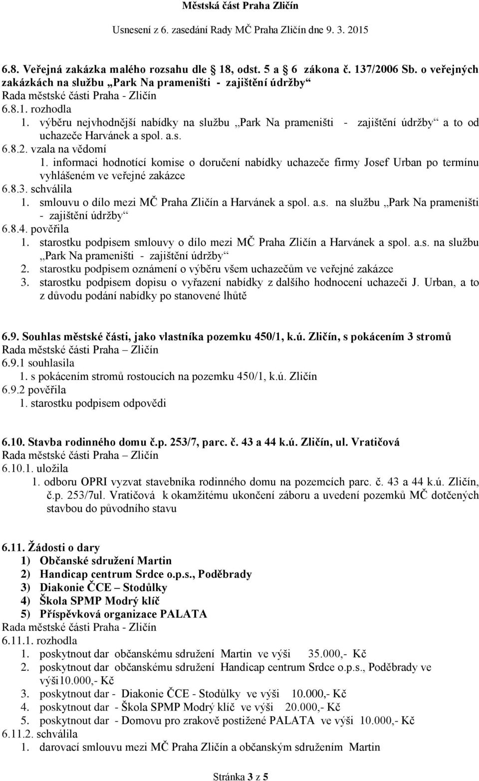 informaci hodnotící komise o doručení nabídky uchazeče firmy Josef Urban po termínu vyhlášeném ve veřejné zakázce 6.8.3. schválila 1. smlouvu o dílo mezi MČ Praha Zličín a Harvánek a spol. a.s. na službu Park Na prameništi - zajištění údržby 6.