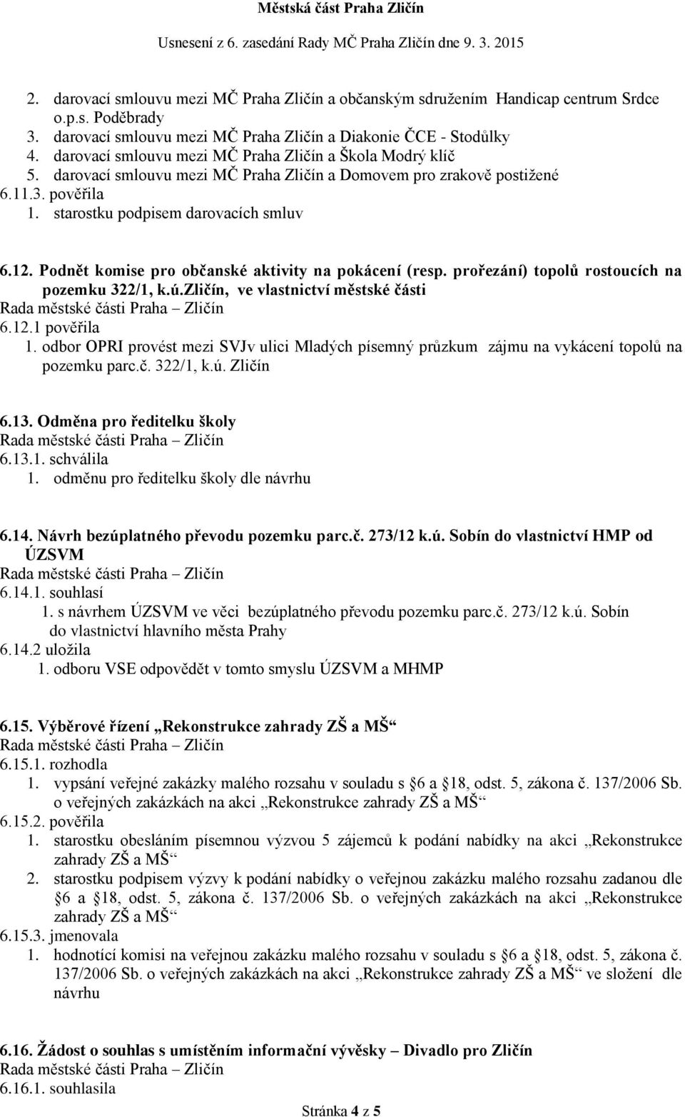 Podnět komise pro občanské aktivity na pokácení (resp. prořezání) topolů rostoucích na pozemku 322/1, k.ú.zličín, ve vlastnictví městské části 6.12.1 pověřila 1.