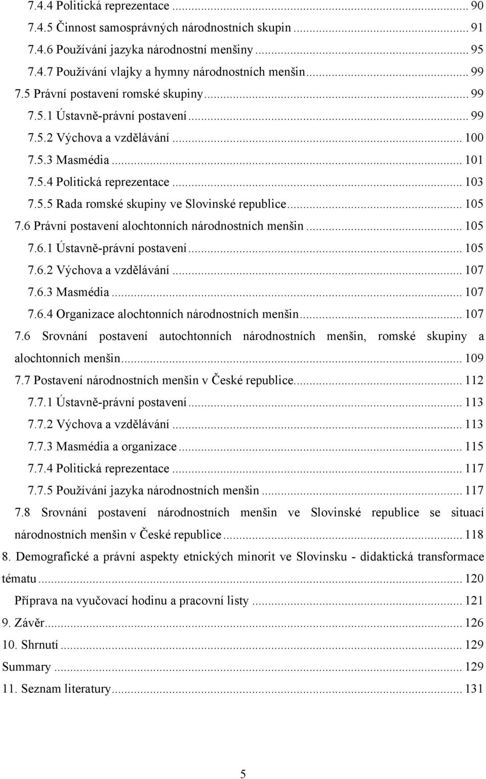 .. 105 7.6 Právní postavení alochtonních národnostních menšin... 105 7.6.1 Ústavně-právní postavení... 105 7.6.2 Výchova a vzdělávání... 107 7.6.3 Masmédia... 107 7.6.4 Organizace alochtonních národnostních menšin.