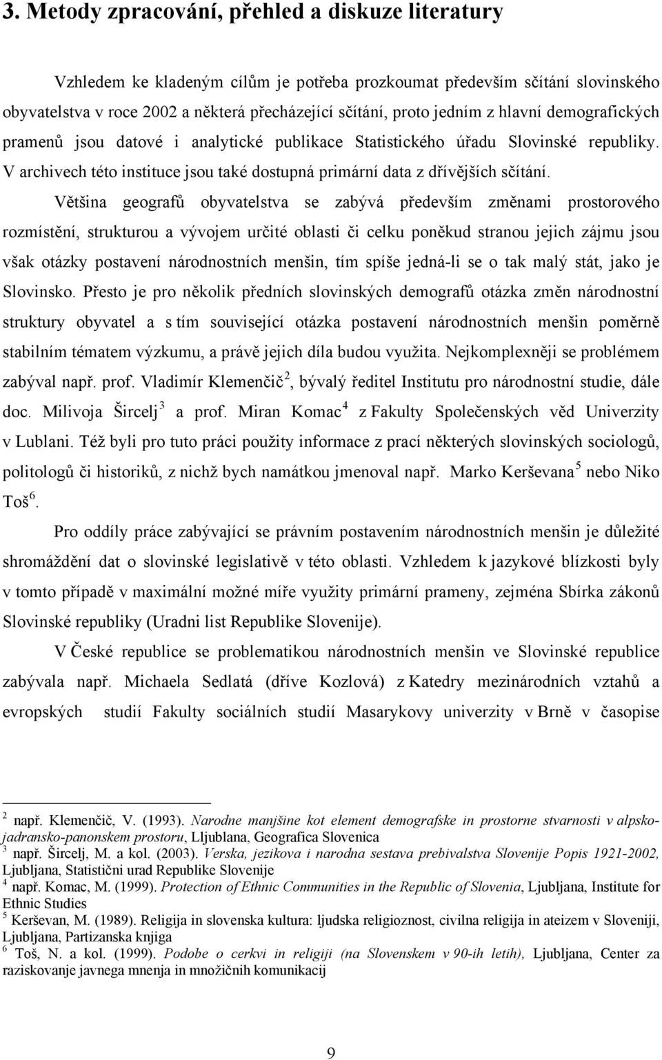 Většina geografů obyvatelstva se zabývá především změnami prostorového rozmístění, strukturou a vývojem určité oblasti či celku poněkud stranou jejich zájmu jsou však otázky postavení národnostních